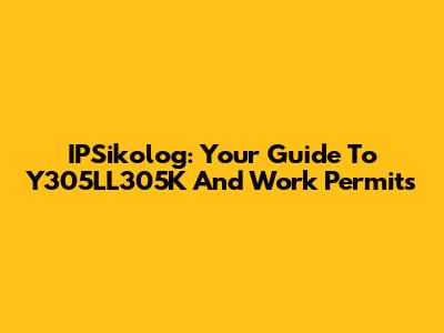 IPSikolog: Your Guide To Y305LL305K And Work Permits