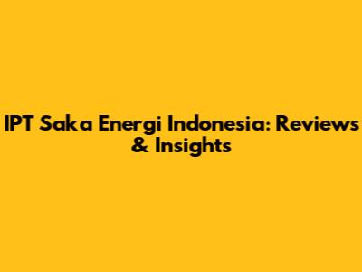IPT Saka Energi Indonesia: Reviews & Insights