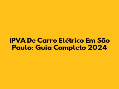 IPVA De Carro Elétrico Em São Paulo: Guia Completo 2024