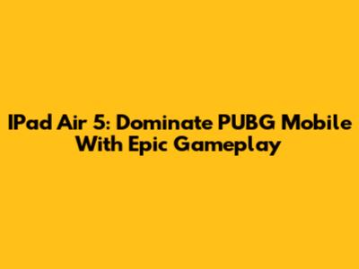 IPad Air 5: Dominate PUBG Mobile With Epic Gameplay