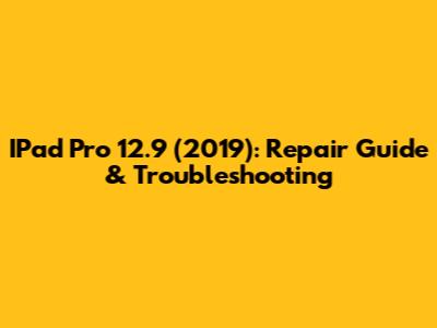 IPad Pro 12.9" (2019): Repair Guide & Troubleshooting