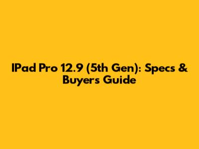 IPad Pro 12.9" (5th Gen): Specs & Buyer's Guide