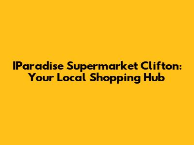IParadise Supermarket Clifton: Your Local Shopping Hub