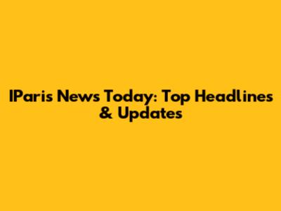 IParis News Today: Top Headlines & Updates