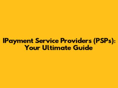 IPayment Service Providers (PSPs): Your Ultimate Guide