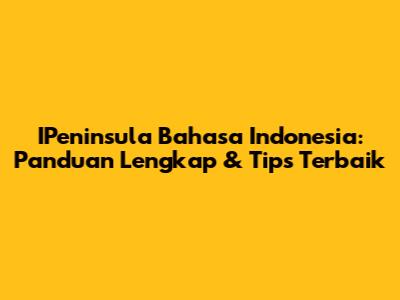 IPeninsula Bahasa Indonesia: Panduan Lengkap & Tips Terbaik