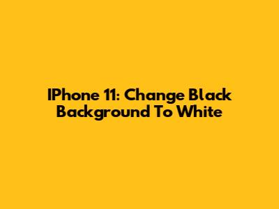 IPhone 11: Change Black Background To White