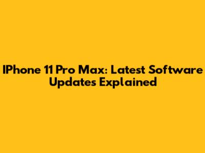 IPhone 11 Pro Max: Latest Software Updates Explained