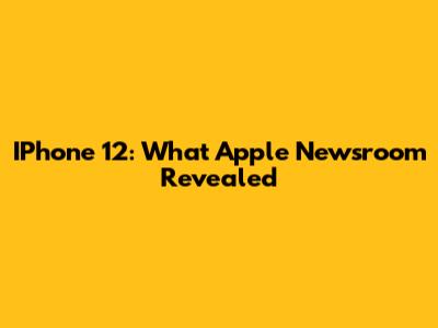 IPhone 12: What Apple Newsroom Revealed