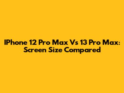 IPhone 12 Pro Max Vs 13 Pro Max: Screen Size Compared