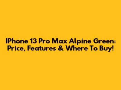 IPhone 13 Pro Max Alpine Green: Price, Features & Where To Buy!