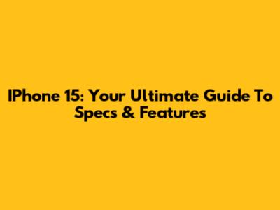 IPhone 15: Your Ultimate Guide To Specs & Features