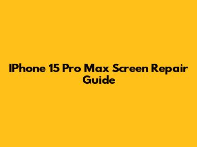 IPhone 15 Pro Max Screen Repair Guide