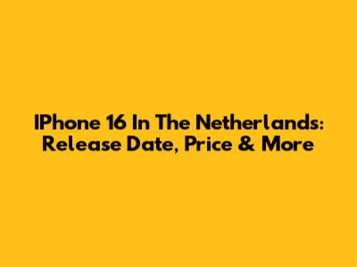 IPhone 16 In The Netherlands: Release Date, Price & More