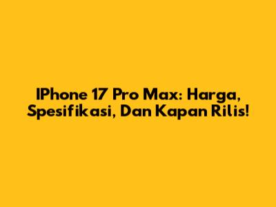IPhone 17 Pro Max: Harga, Spesifikasi, Dan Kapan Rilis!