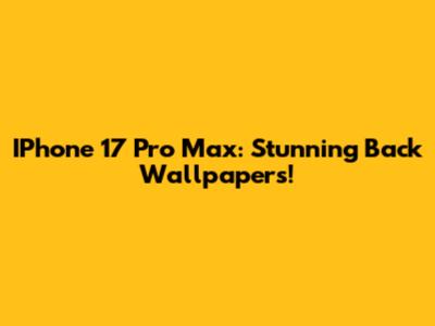 IPhone 17 Pro Max: Stunning Back Wallpapers!