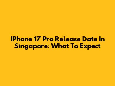 IPhone 17 Pro Release Date In Singapore: What To Expect