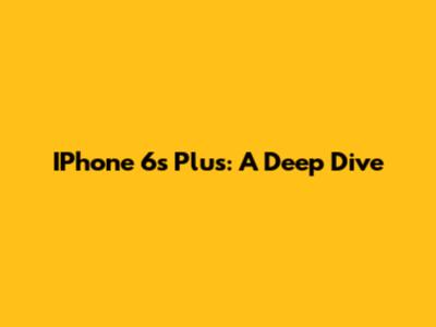IPhone 6s Plus: A Deep Dive