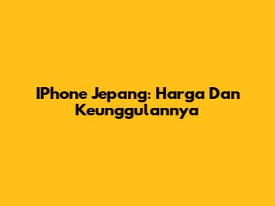 IPhone Jepang: Harga Dan Keunggulannya