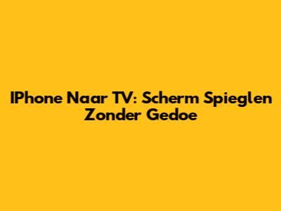 IPhone Naar TV: Scherm Spieglen Zonder Gedoe