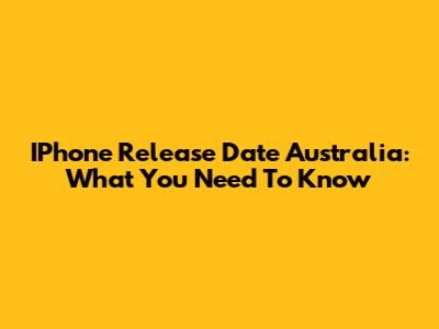 IPhone Release Date Australia: What You Need To Know