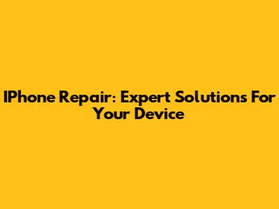 IPhone Repair: Expert Solutions For Your Device