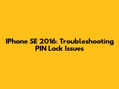 IPhone SE 2016: Troubleshooting PIN Lock Issues