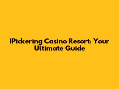 IPickering Casino Resort: Your Ultimate Guide