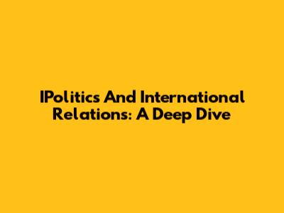 IPolitics And International Relations: A Deep Dive