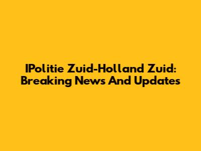 IPolitie Zuid-Holland Zuid: Breaking News And Updates
