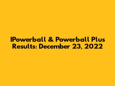 IPowerball & Powerball Plus Results: December 23, 2022
