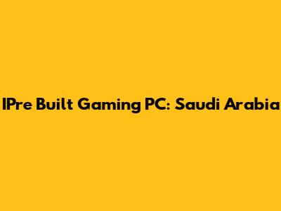 IPre Built Gaming PC: Saudi Arabia