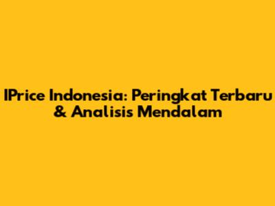IPrice Indonesia: Peringkat Terbaru & Analisis Mendalam