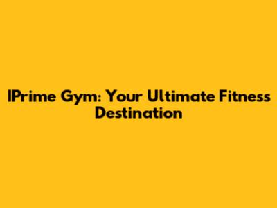IPrime Gym: Your Ultimate Fitness Destination