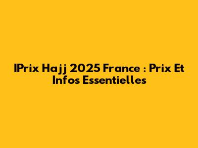 IPrix Hajj 2025 France : Prix Et Infos Essentielles