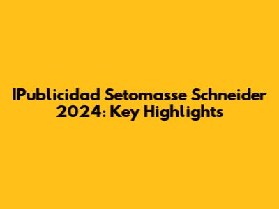 IPublicidad Setomasse Schneider 2024: Key Highlights