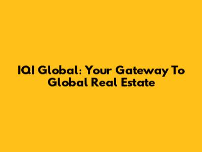 IQI Global: Your Gateway To Global Real Estate