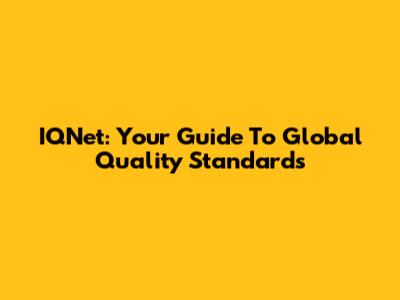 IQNet: Your Guide To Global Quality Standards