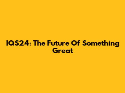 IQS24: The Future Of Something Great