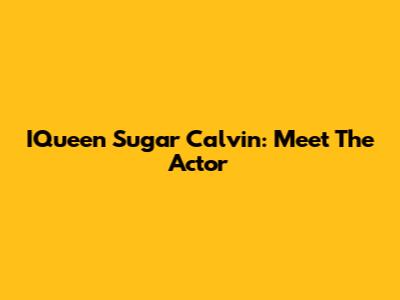 IQueen Sugar Calvin: Meet The Actor