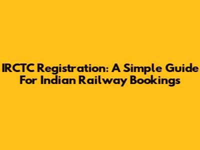 IRCTC Registration: A Simple Guide For Indian Railway Bookings