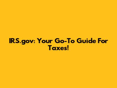 IRS.gov: Your Go-To Guide For Taxes!