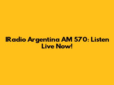 IRadio Argentina AM 570: Listen Live Now!