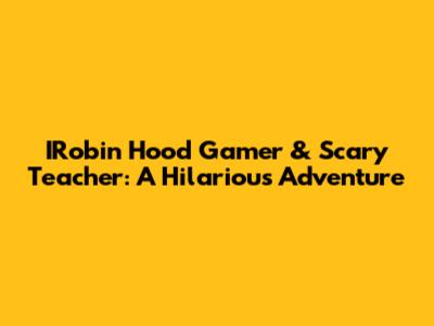IRobin Hood Gamer & Scary Teacher: A Hilarious Adventure
