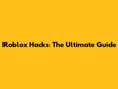 IRoblox Hacks: The Ultimate Guide