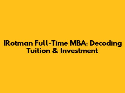 IRotman Full-Time MBA: Decoding Tuition & Investment