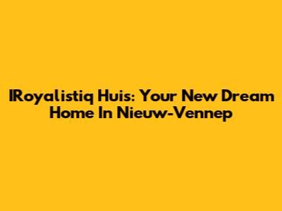 IRoyalistiq Huis: Your New Dream Home In Nieuw-Vennep