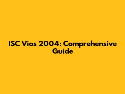 ISC Vios 2004: Comprehensive Guide