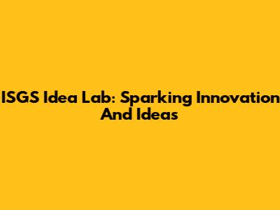 ISGS Idea Lab: Sparking Innovation And Ideas