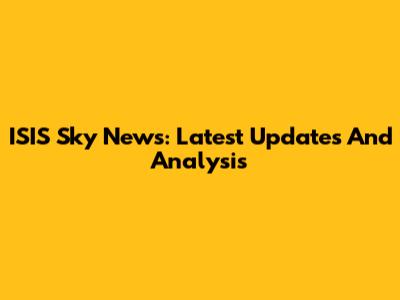 ISIS Sky News: Latest Updates And Analysis
